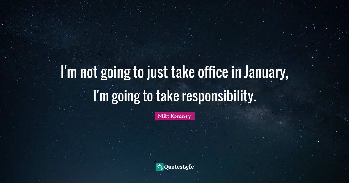 January Quotes: "I'm not going to just take office in January, I'm going to take responsibility."