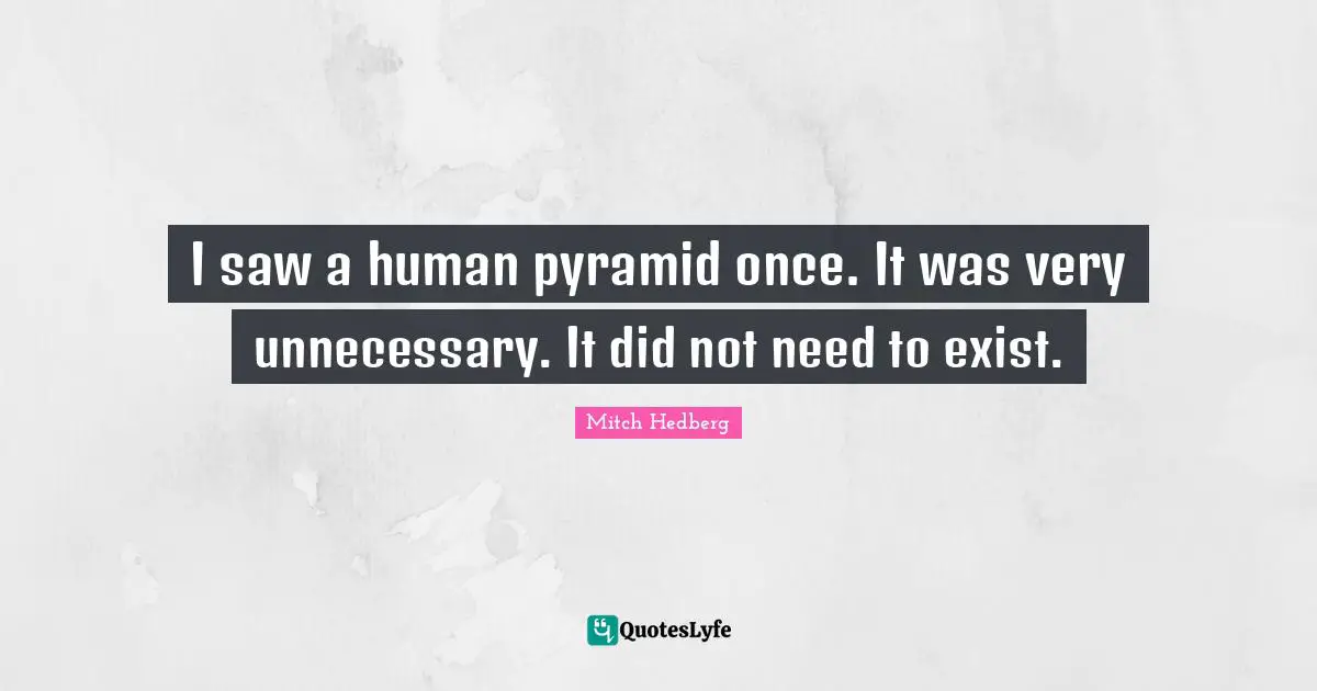Pyramids Quotes: "I saw a human pyramid once. It was very unnecessary. It did not need to exist."