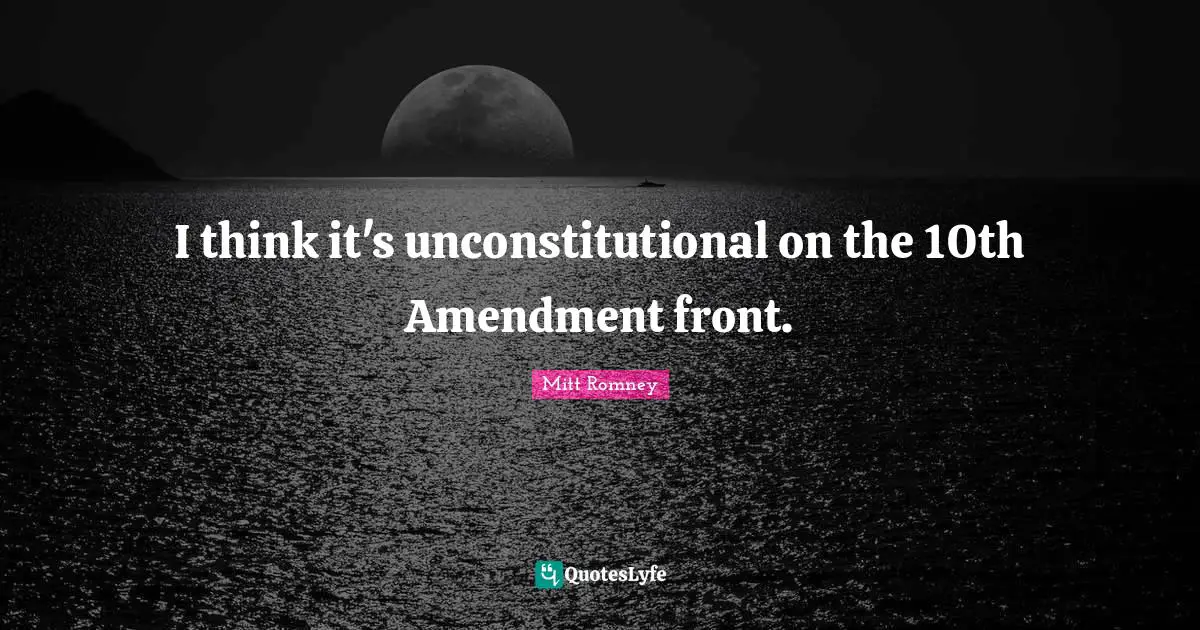 I think it's unconstitutional on the 10th Amendment front.