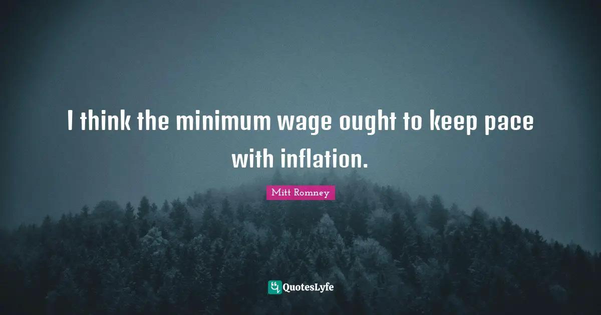 I think the minimum wage ought to keep pace with inflation.