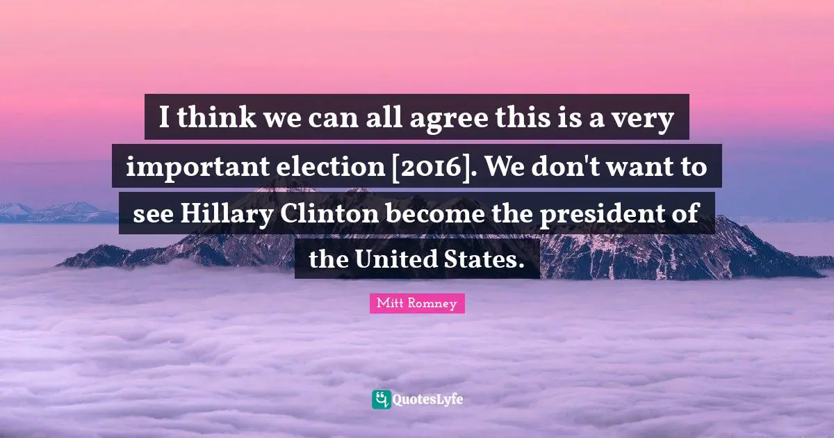 I think we can all agree this is a very important election [2016]. We don't want to see Hillary Clinton become the president of the United States.