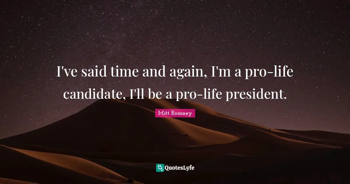 I've said time and again, I'm a pro-life candidate, I'll be a pro-life president.