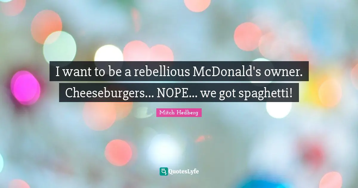 Mcdonalds Quotes: "I want to be a rebellious McDonald's owner. Cheeseburgers... NOPE... we got spaghetti!"