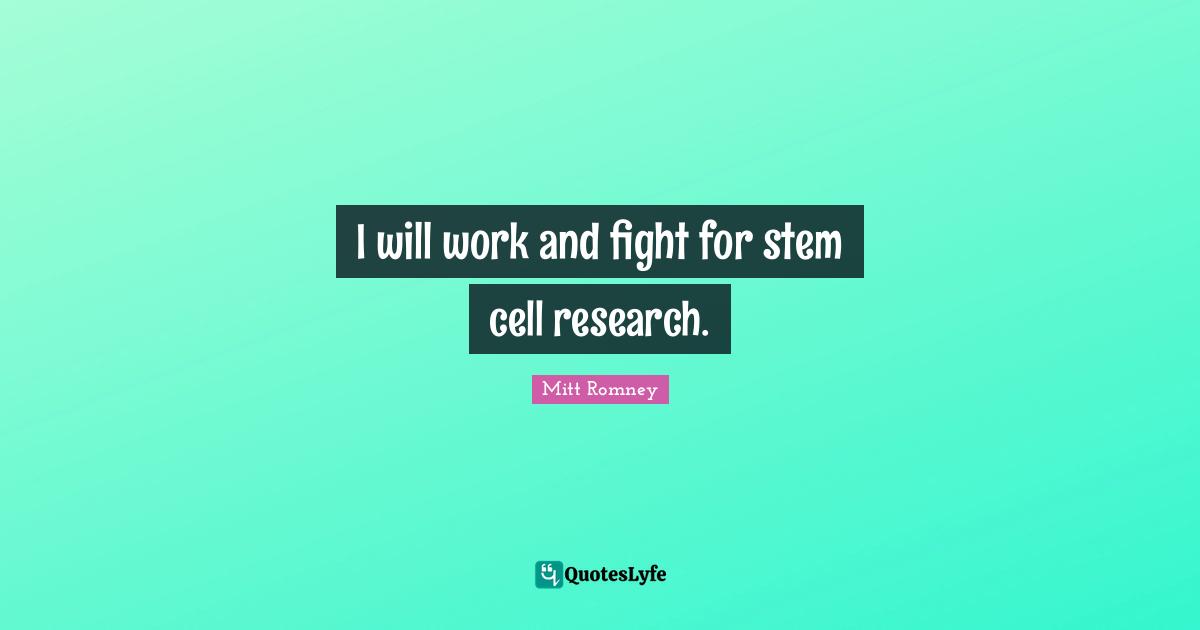 I will work and fight for stem cell research.