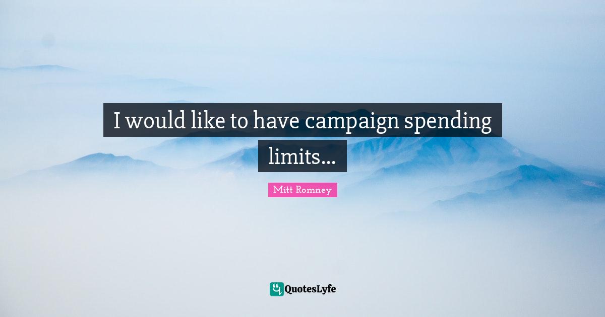 I would like to have campaign spending limits...