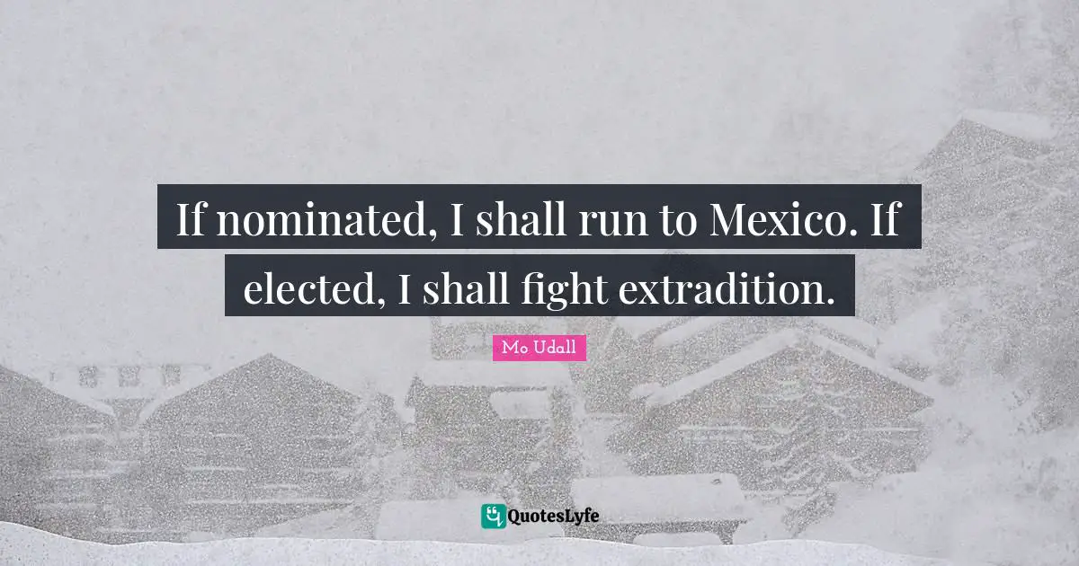 If nominated, I shall run to Mexico. If elected, I shall fight extradition.