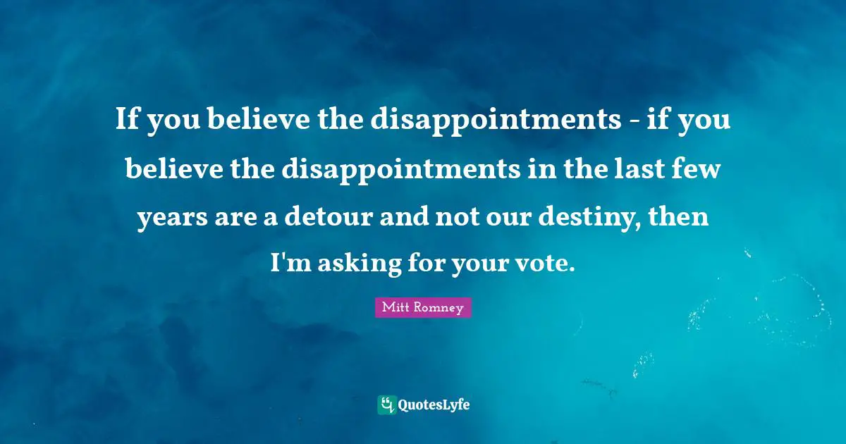 If you believe the disappointments - if you believe the disappointments in the last few years are a detour and not our destiny, then I'm asking for your vote.