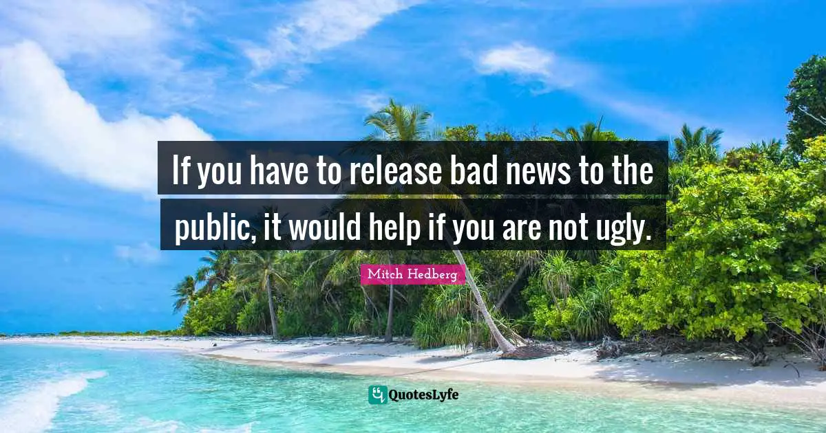 If you have to release bad news to the public, it would help if you are not ugly.