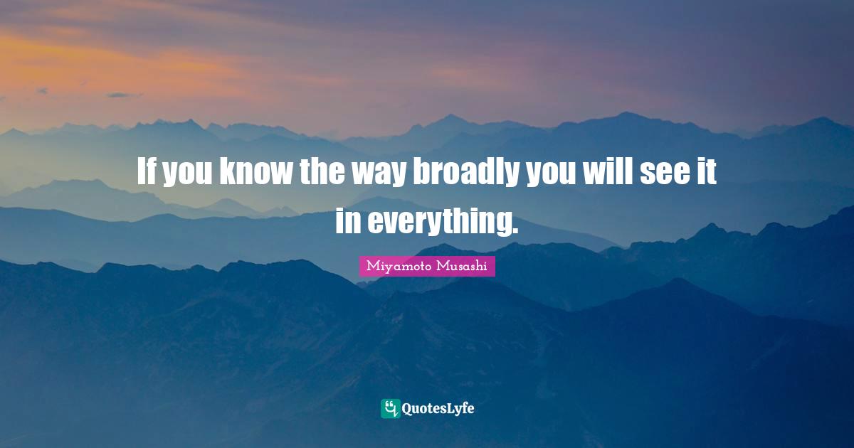 If you know the way broadly you will see it in everything.