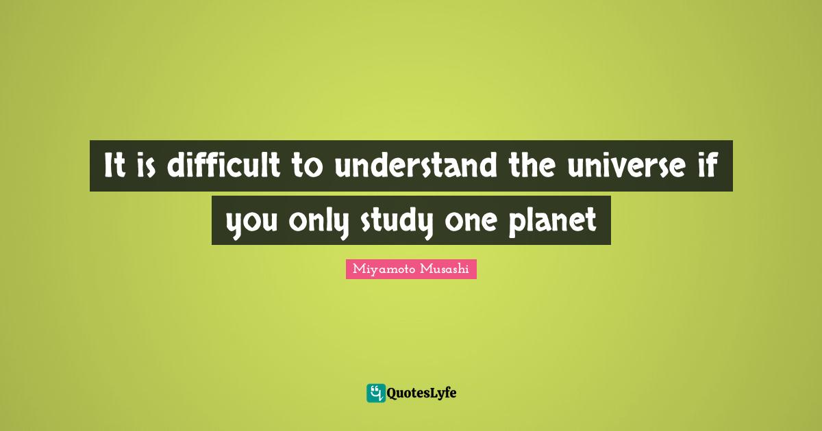 Martial Arts Quotes: "It is difficult to understand the universe if you only study one planet"