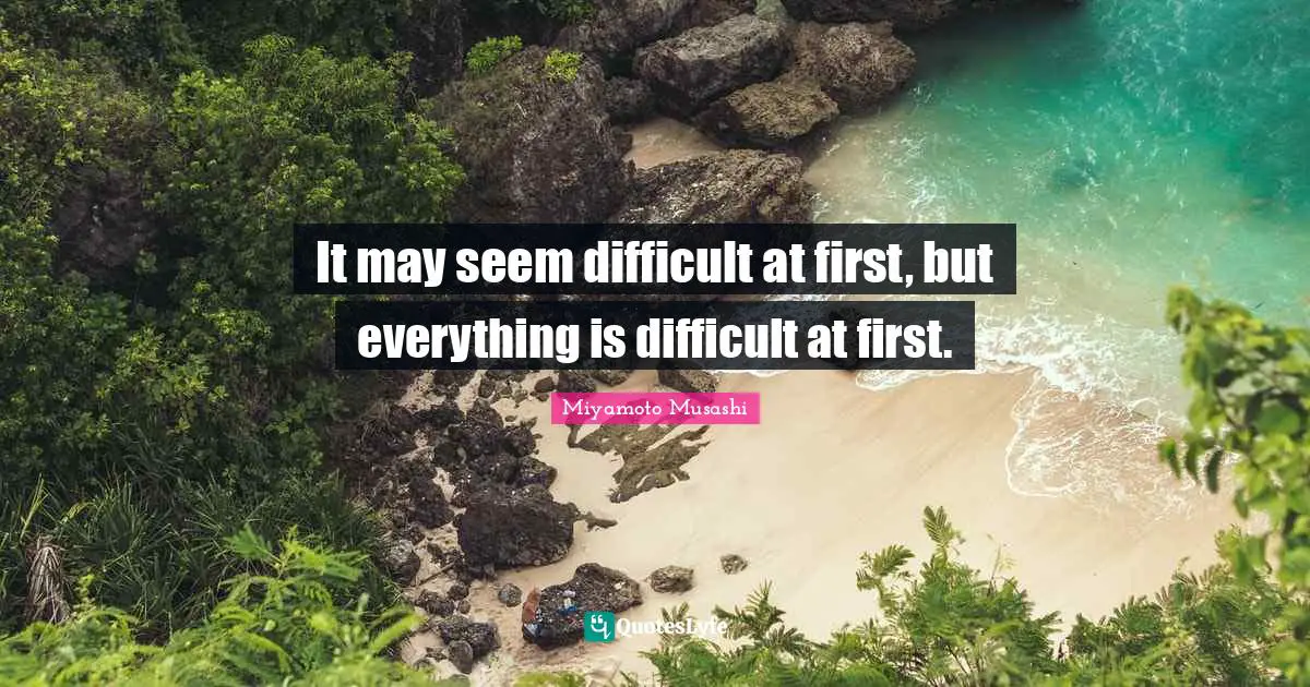 Firsts Quotes: "It may seem difficult at first, but everything is difficult at first."