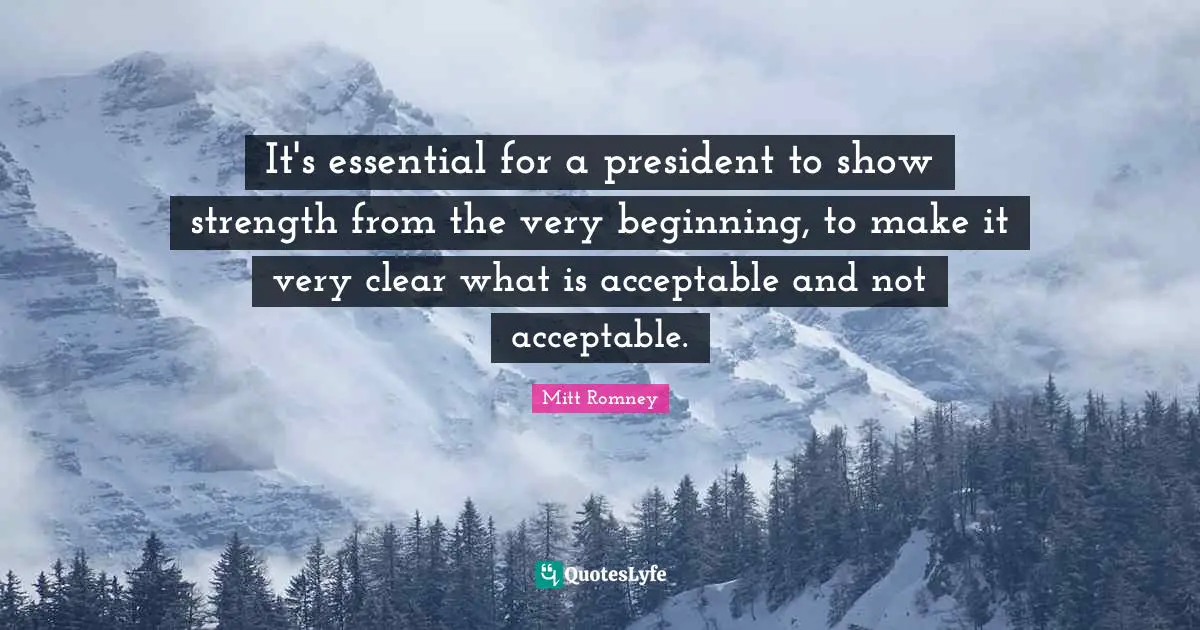 It's essential for a president to show strength from the very beginning, to make it very clear what is acceptable and not acceptable.