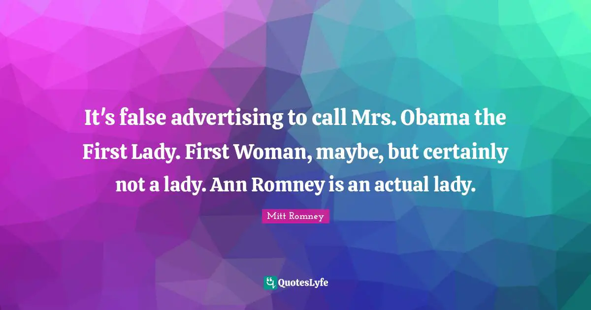 It's false advertising to call Mrs. Obama the First Lady. First Woman, maybe, but certainly not a lady. Ann Romney is an actual lady.