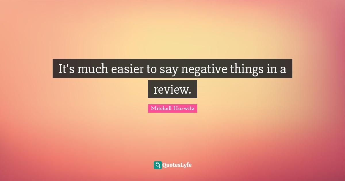 It's much easier to say negative things in a review.