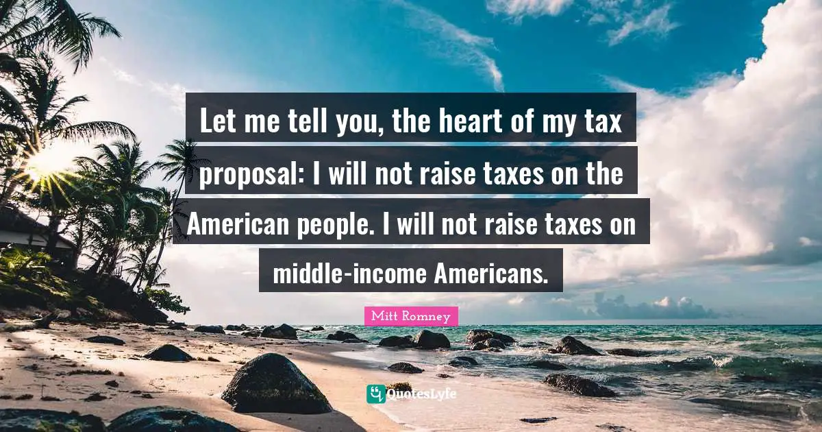 Let me tell you, the heart of my tax proposal: I will not raise taxes on the American people. I will not raise taxes on middle-income Americans.
