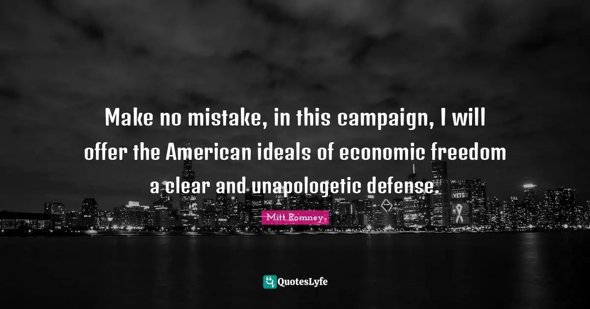 Make no mistake, in this campaign, I will offer the American ideals of economic freedom a clear and unapologetic defense.