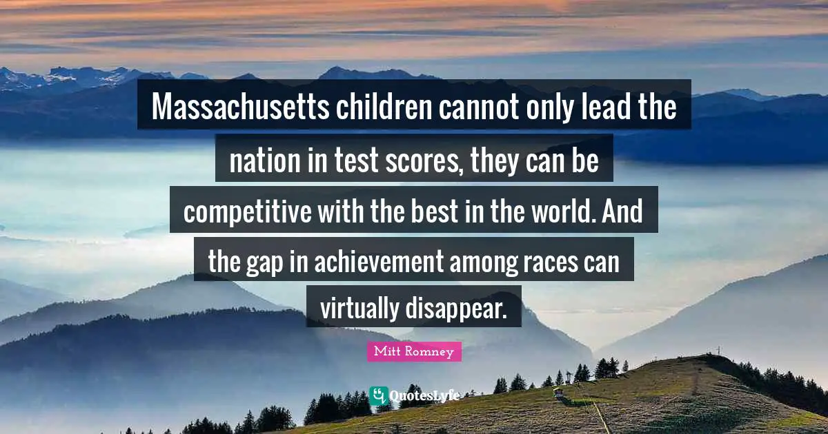 Massachusetts children cannot only lead the nation in test scores, they can be competitive with the best in the world. And the gap in achievement among races can virtually disappear.