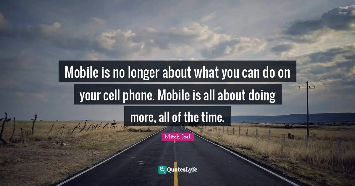 Mobile is no longer about what you can do on your cell phone. Mobile is all about doing more, all of the time.
