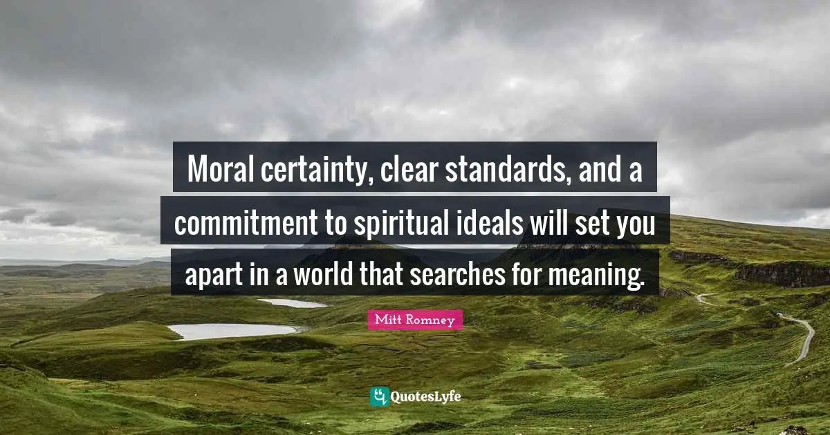 Moral certainty, clear standards, and a commitment to spiritual ideals will set you apart in a world that searches for meaning.