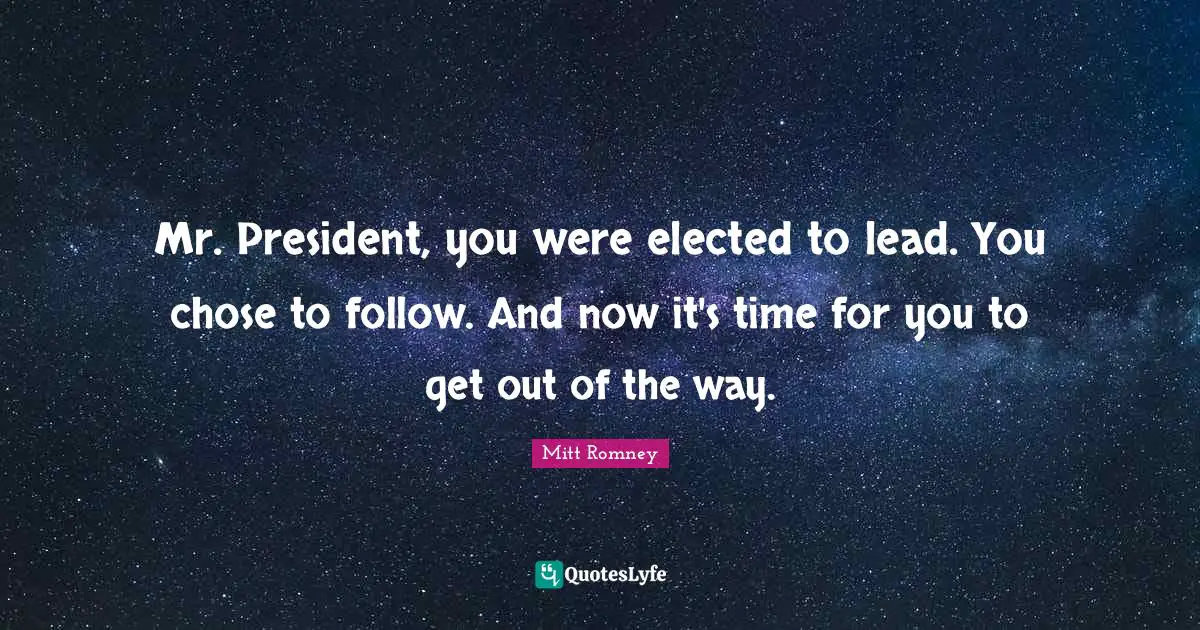 Mr. President, you were elected to lead. You chose to follow. And now it's time for you to get out of the way.