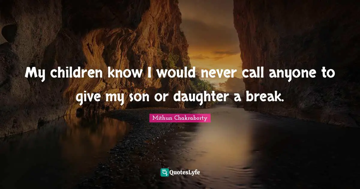 My children know I would never call anyone to give my son or daughter a break.