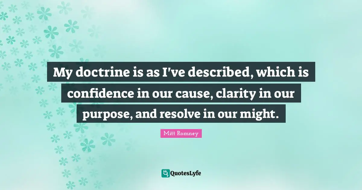 My doctrine is as I've described, which is confidence in our cause, clarity in our purpose, and resolve in our might.
