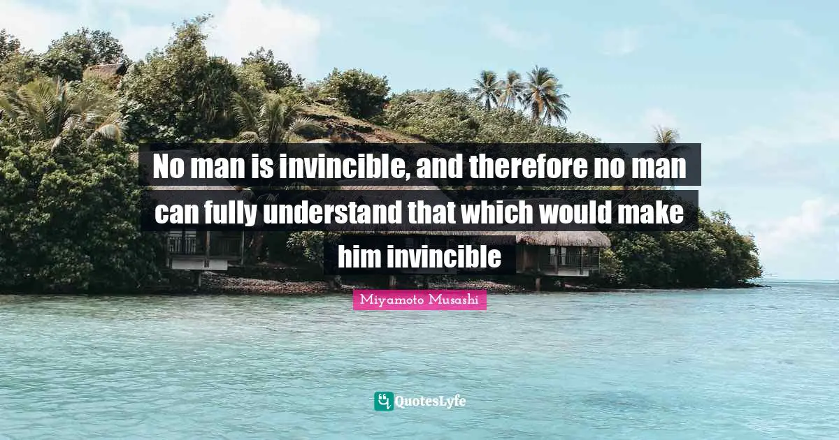 Invincible Quotes: "No man is invincible, and therefore no man can fully understand that which would make him invincible"