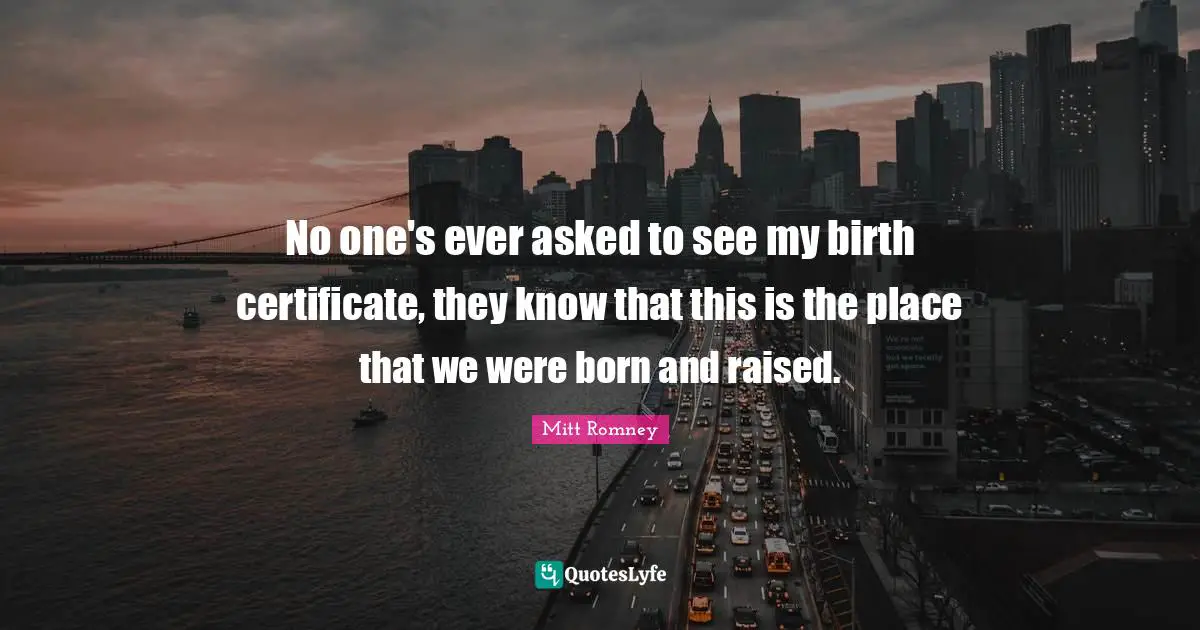 Born And Raised Quotes: "No one's ever asked to see my birth certificate, they know that this is the place that we were born and raised."