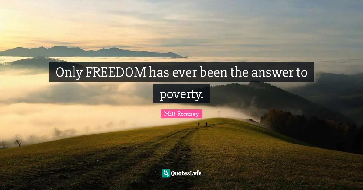 Only FREEDOM has ever been the answer to poverty.
