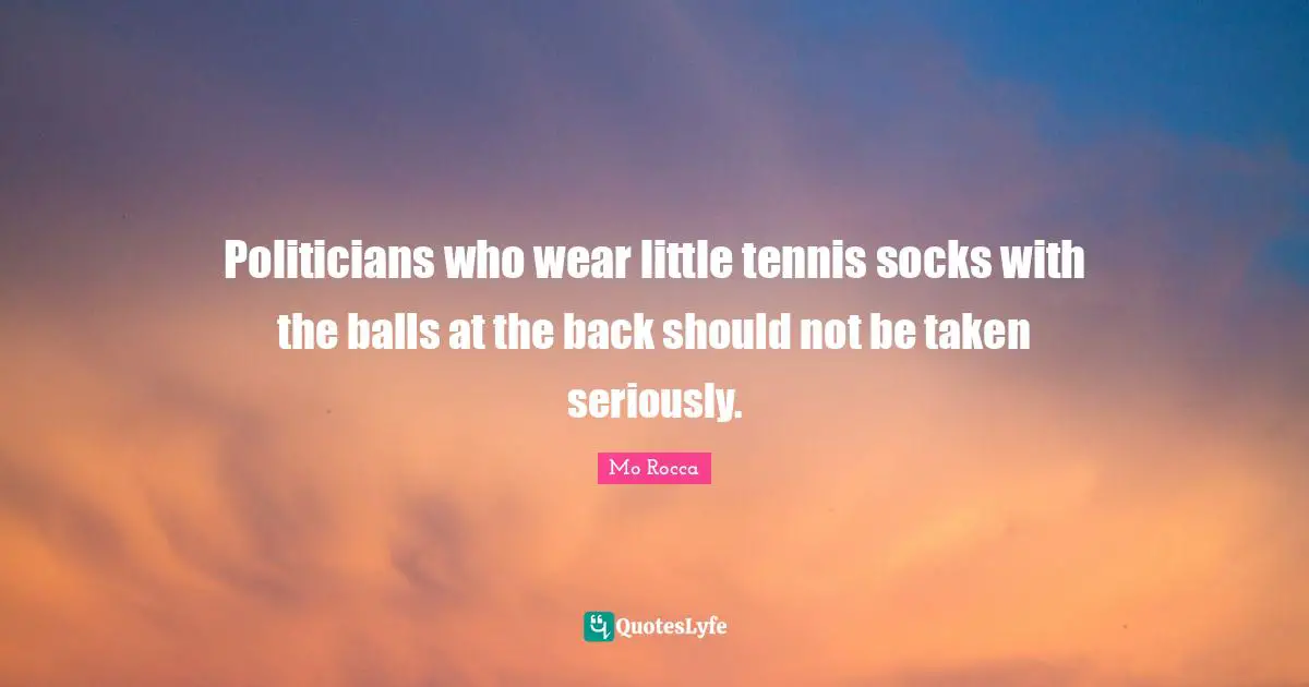 Politicians who wear little tennis socks with the balls at the back should not be taken seriously.