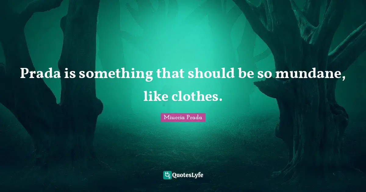 Mundane Quotes: "Prada is something that should be so mundane, like clothes."