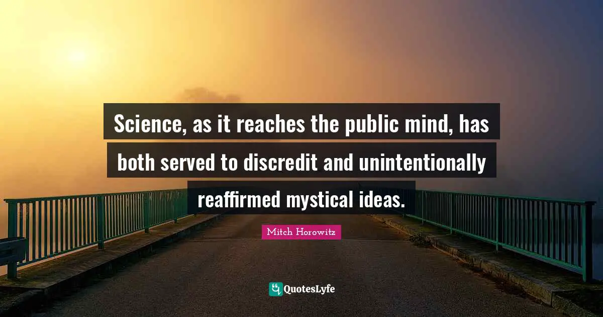 Science, as it reaches the public mind, has both served to discredit and unintentionally reaffirmed mystical ideas.