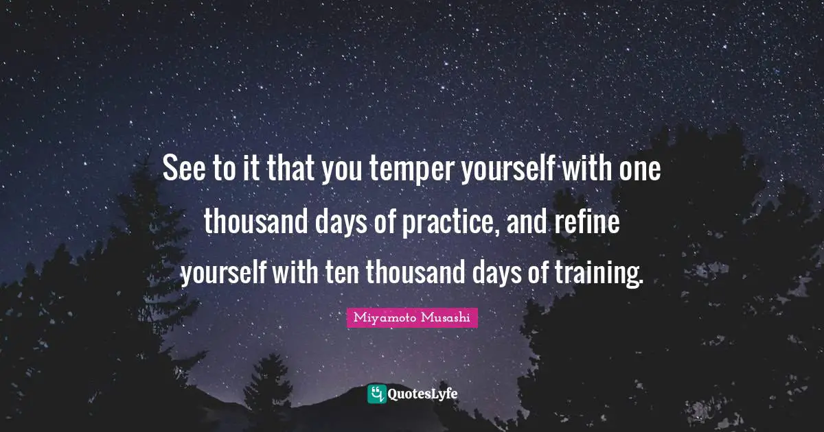 Temper Quotes: "See to it that you temper yourself with one thousand days of practice, and refine yourself with ten thousand days of training."