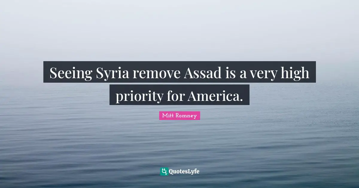 Assad Quotes: "Seeing Syria remove Assad is a very high priority for America."