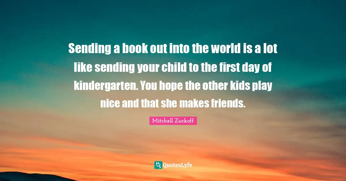 Sending a book out into the world is a lot like sending your child to the first day of kindergarten. You hope the other kids play nice and that she makes friends.