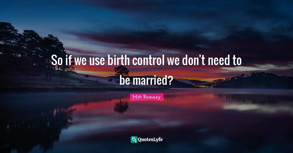 So if we use birth control we don't need to be married?