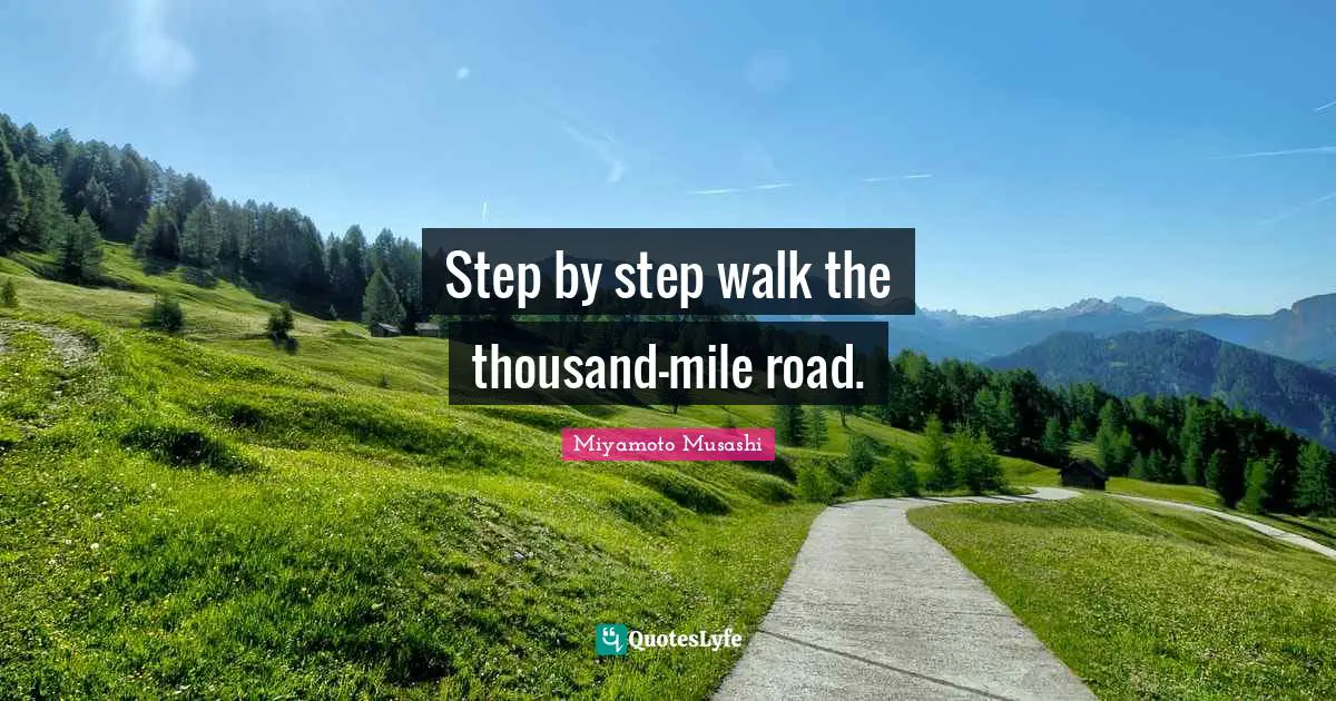 Thousand Quotes: "Step by step walk the thousand-mile road."