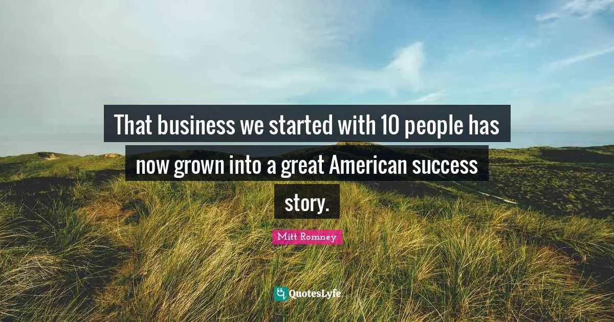 That business we started with 10 people has now grown into a great American success story.