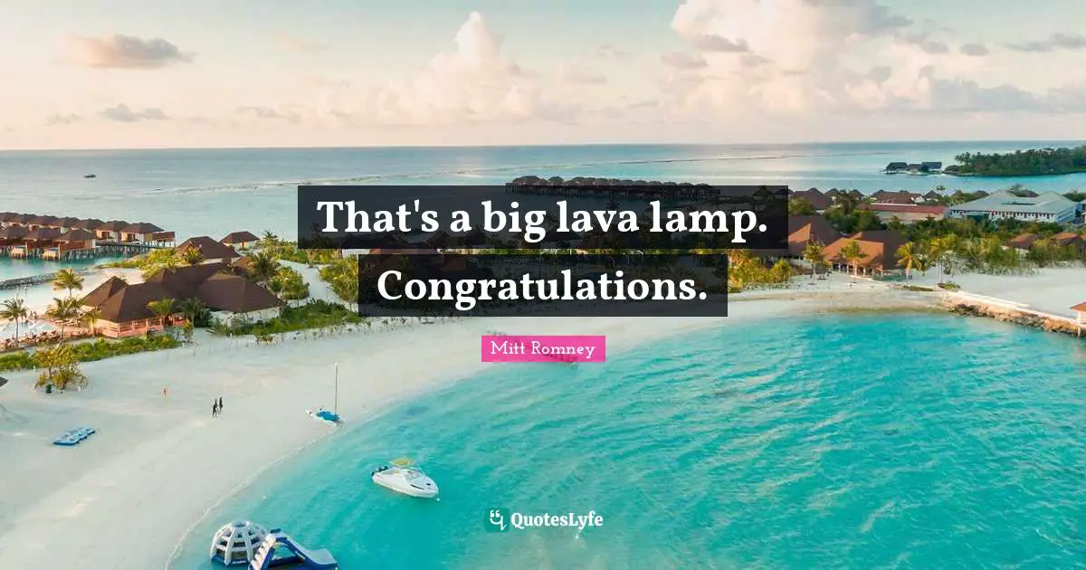 Lava Quotes: "That's a big lava lamp. Congratulations."