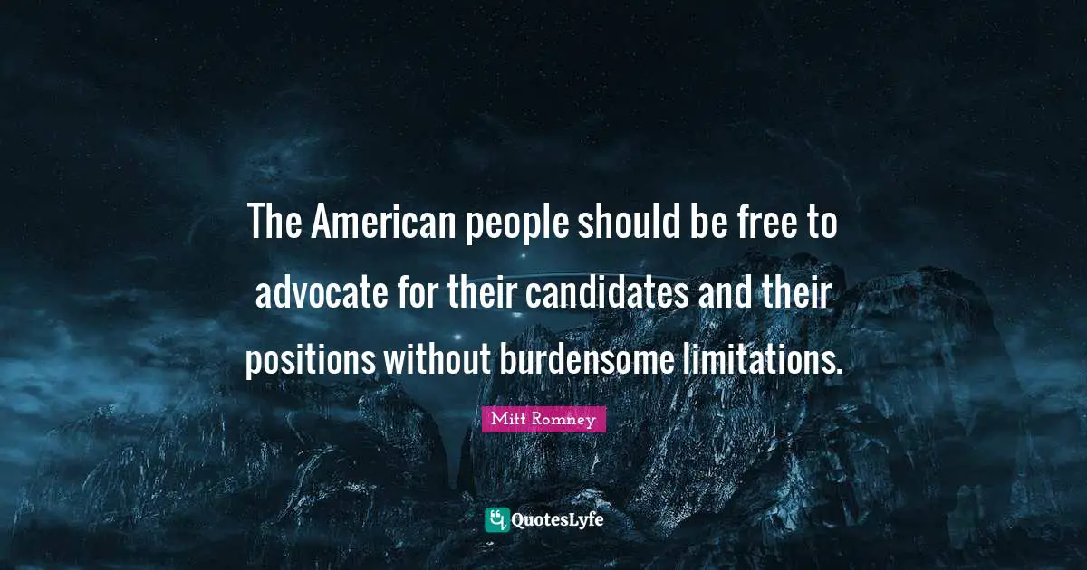 The American people should be free to advocate for their candidates and their positions without burdensome limitations.