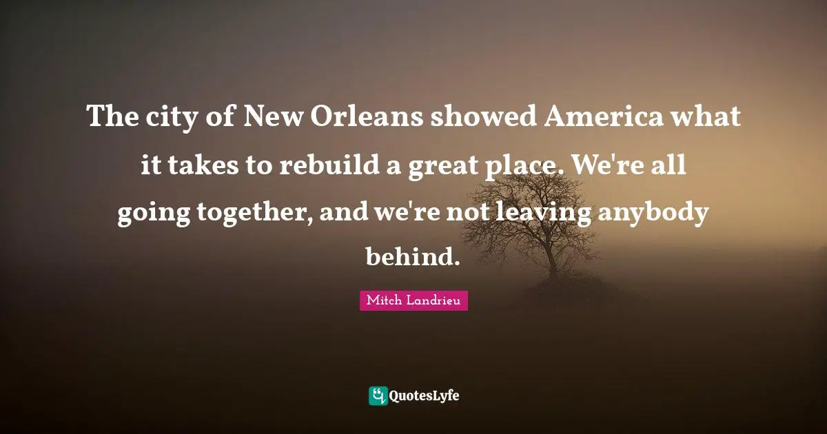 The city of New Orleans showed America what it takes to rebuild a great place. We're all going together, and we're not leaving anybody behind.