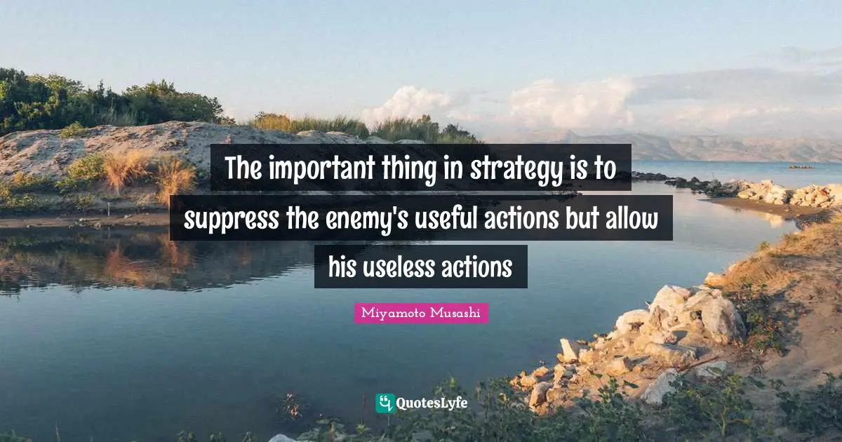 The important thing in strategy is to suppress the enemy's useful actions but allow his useless actions