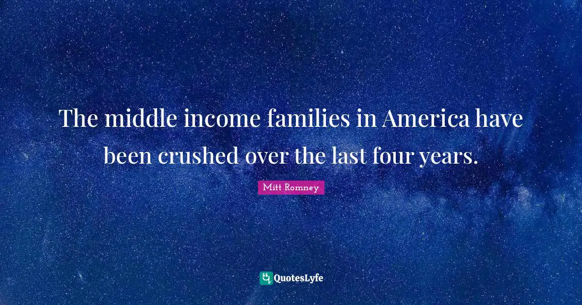 The middle income families in America have been crushed over the last four years.