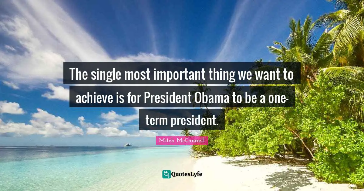 President Obama Quotes: "The single most important thing we want to achieve is for President Obama to be a one-term president."