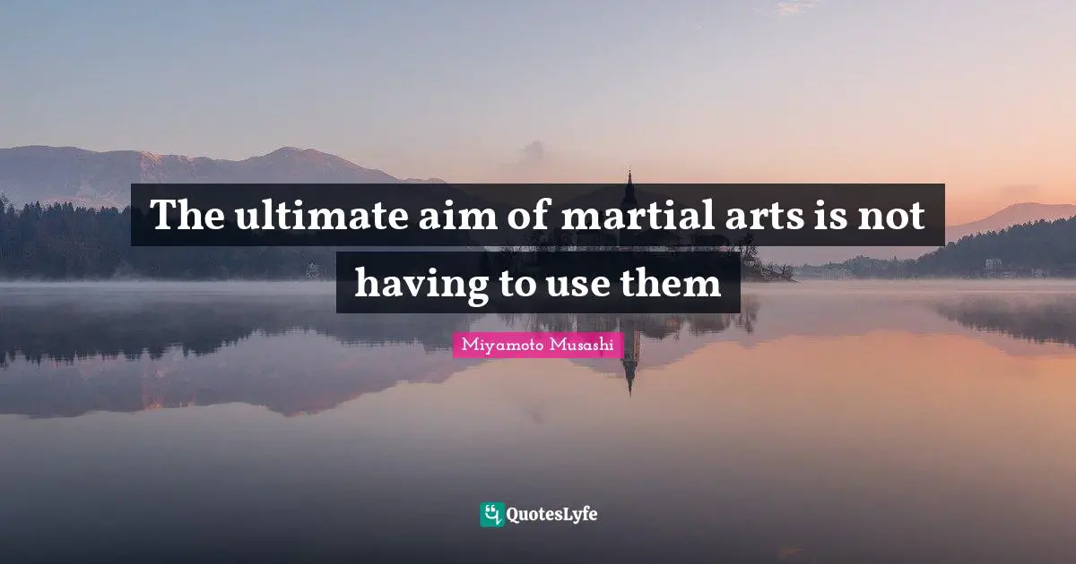 Mma Quotes: "The ultimate aim of martial arts is not having to use them"