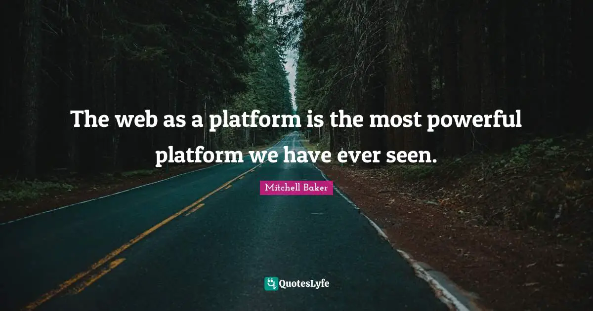 The web as a platform is the most powerful platform we have ever seen.