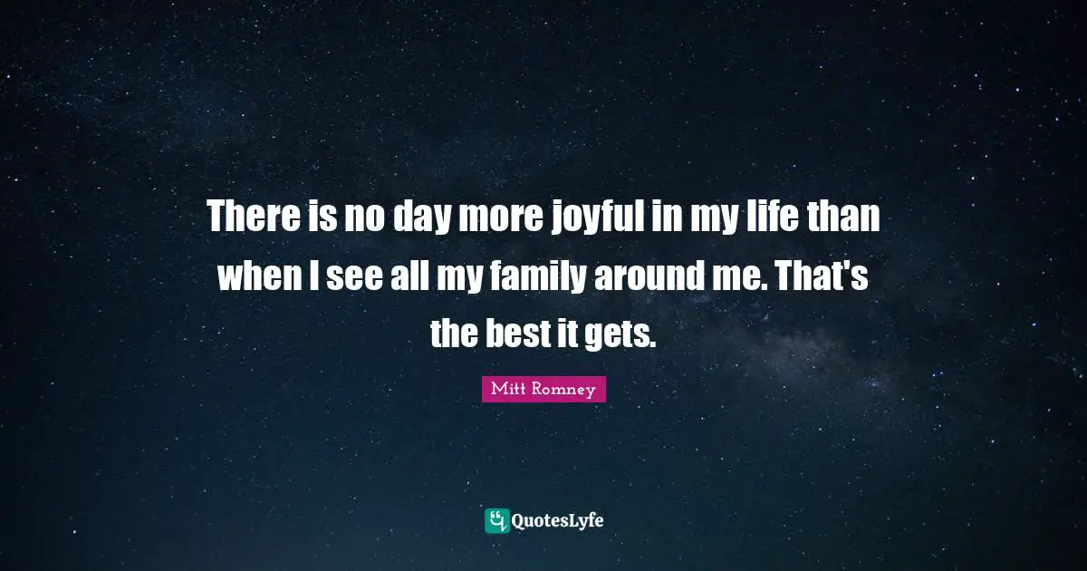 There is no day more joyful in my life than when I see all my family around me. That's the best it gets.