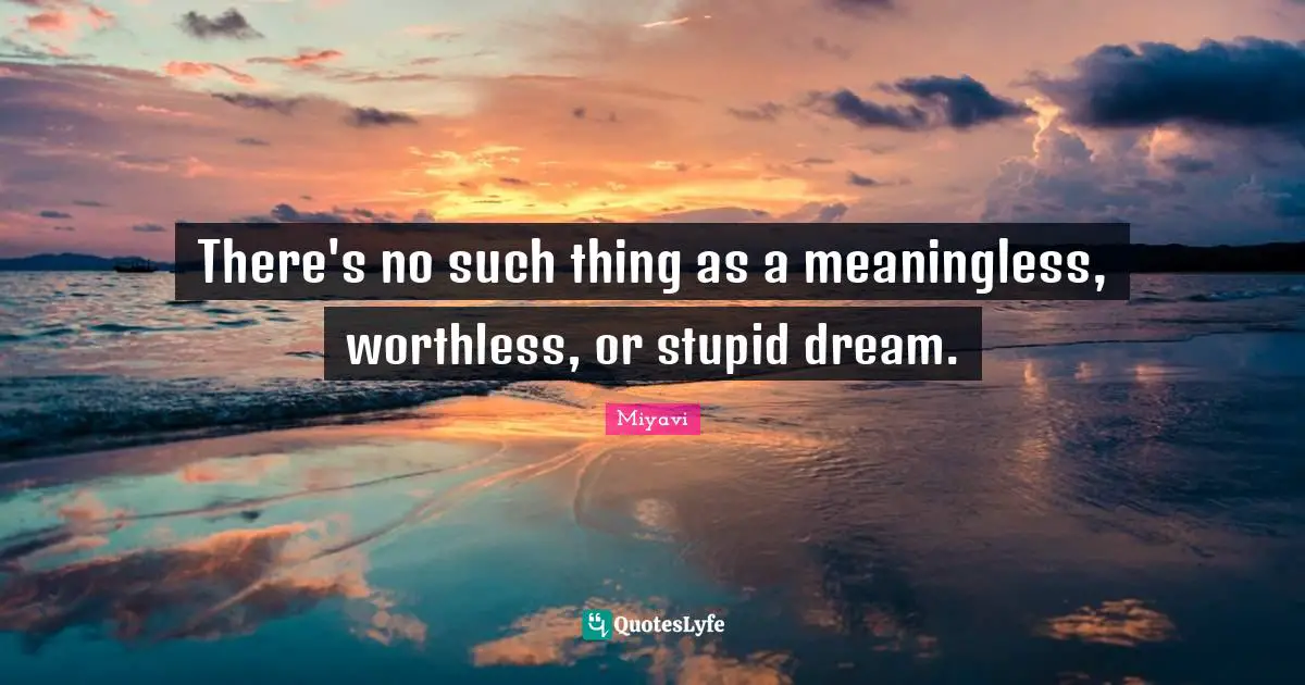 There's no such thing as a meaningless, worthless, or stupid dream.