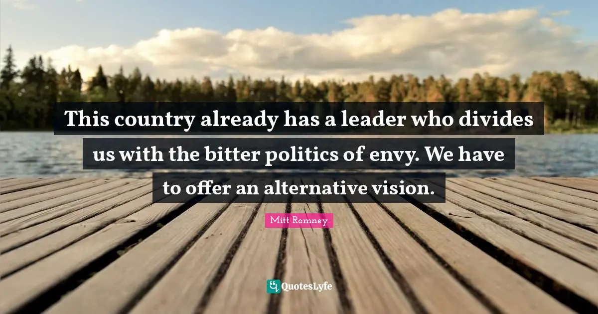 This country already has a leader who divides us with the bitter politics of envy. We have to offer an alternative vision.