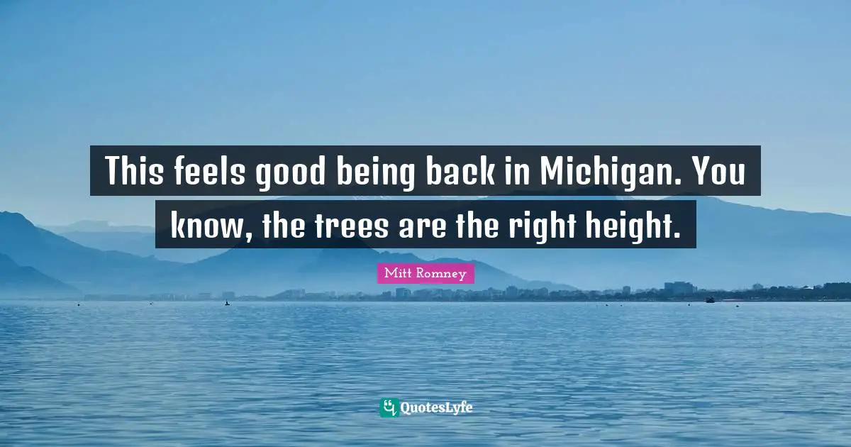 This feels good being back in Michigan. You know, the trees are the right height.